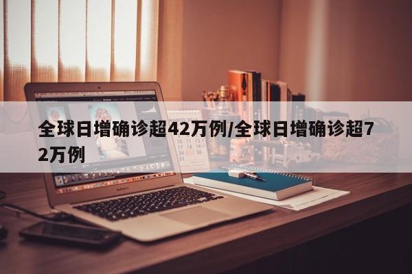 全球日增确诊超42万例/全球日增确诊超72万例