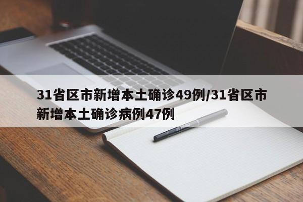 31省区市新增本土确诊49例/31省区市新增本土确诊病例47例