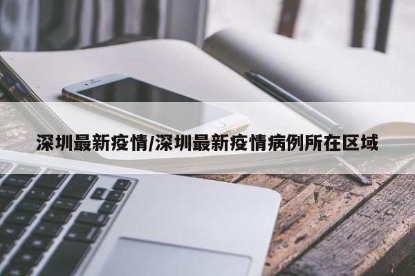 深圳最新疫情/深圳最新疫情病例所在区域