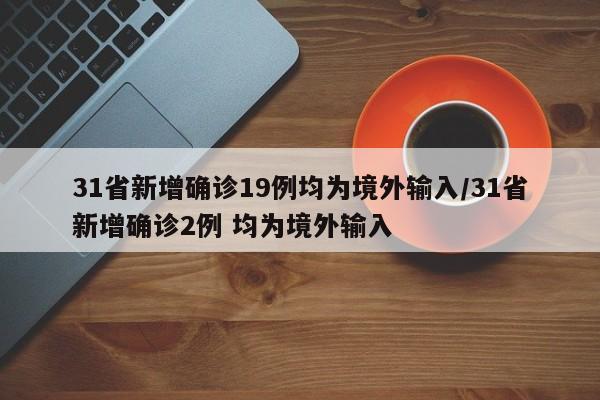 31省新增确诊19例均为境外输入/31省新增确诊2例 均为境外输入