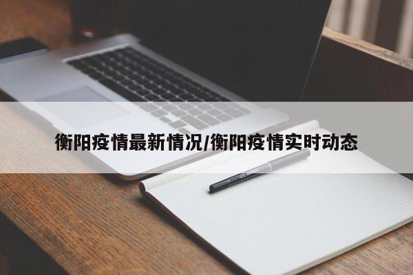 衡阳疫情最新情况/衡阳疫情实时动态