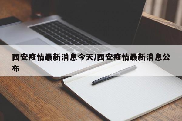 西安疫情最新消息今天/西安疫情最新消息公布