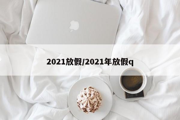 2021放假/2021年放假q