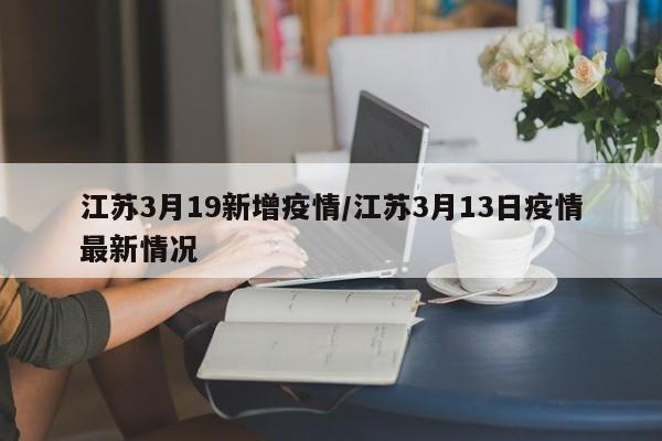江苏3月19新增疫情/江苏3月13日疫情最新情况