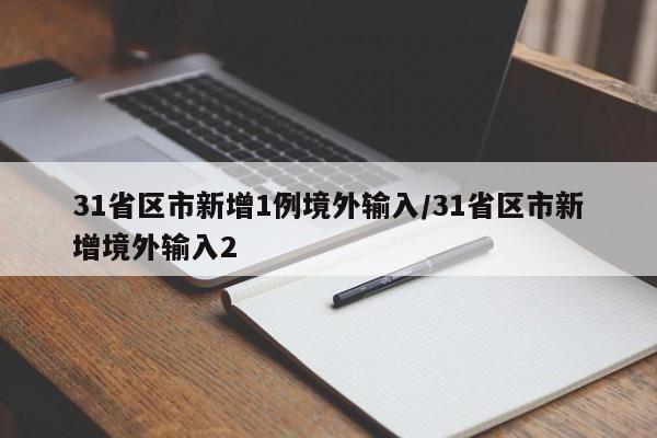 31省区市新增1例境外输入/31省区市新增境外输入2