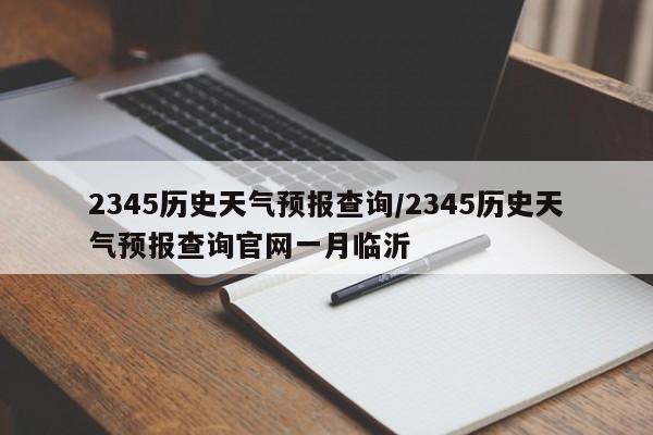 2345历史天气预报查询/2345历史天气预报查询官网一月临沂