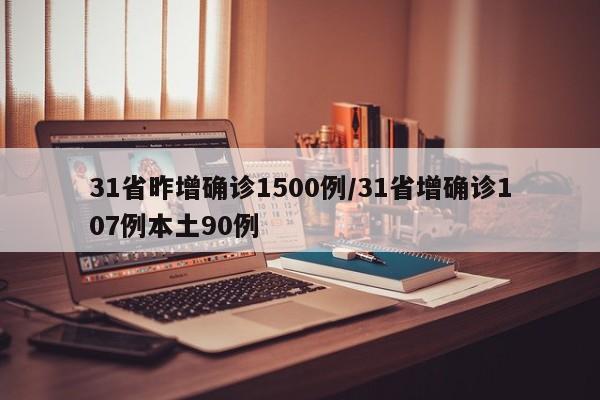 31省昨增确诊1500例/31省增确诊107例本土90例