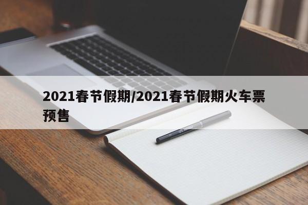 2021春节假期/2021春节假期火车票预售