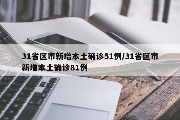 31省区市新增本土确诊51例/31省区市新增本土确诊81例