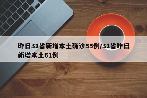 昨日31省新增本土确诊55例/31省昨日新增本土61例