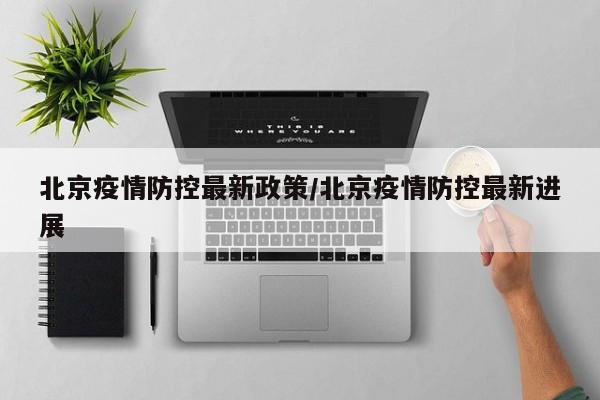 北京疫情防控最新政策/北京疫情防控最新进展