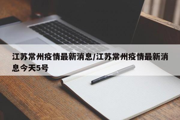 江苏常州疫情最新消息/江苏常州疫情最新消息今天5号