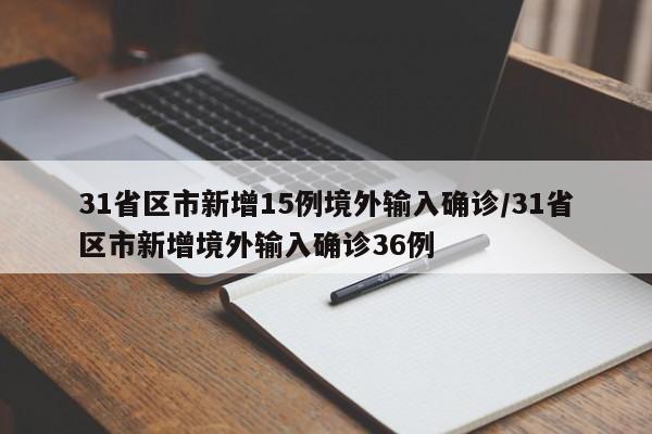 31省区市新增15例境外输入确诊/31省区市新增境外输入确诊36例